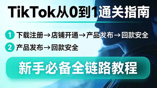 （17691期）TikTok从0到1通关指南：下载注册→店铺开通→产品发布→回款安全，新手必备全链路教程-菡洋资源网