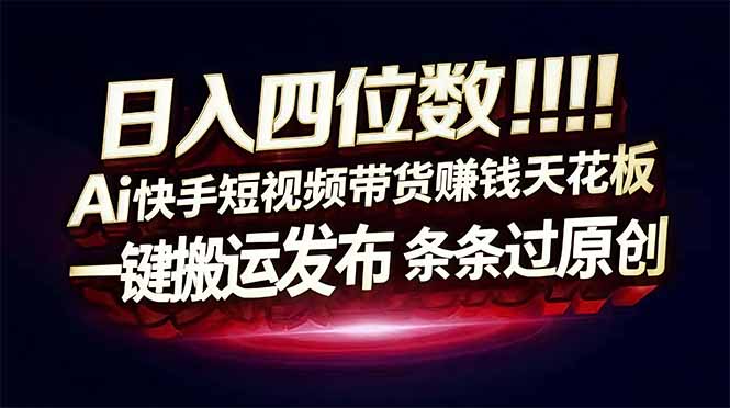 （17610期）日入四位数！快手平台Ai全自动带货赚米，一刀不剪黑科技搬运，一键发布过原创-菡洋资源网