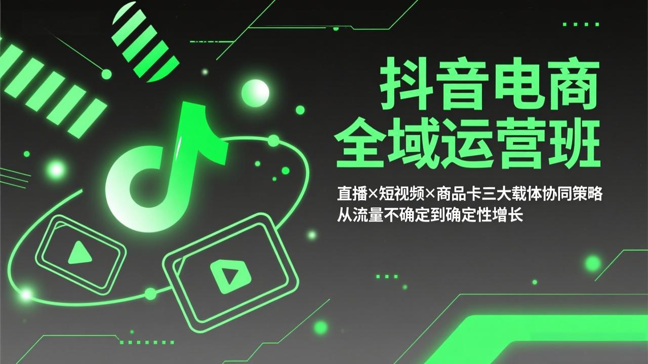 （17550期）抖音电商全域运营班：直播×短视频×商品卡三大载体协同策略，从流量不确定到确定性增长-菡洋资源网