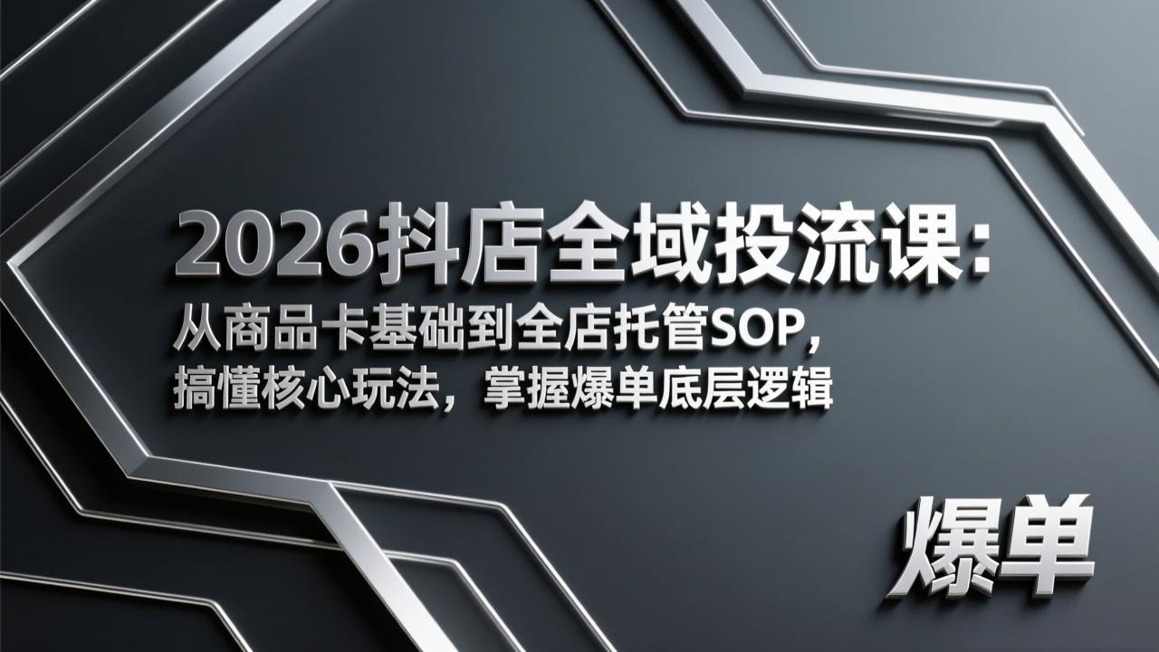 （17569期）2026抖店全域投流课：从商品卡基础到全店托管SOP，搞懂核心玩法，掌握爆单底层逻辑-菡洋资源网