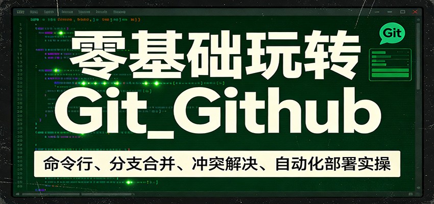 零基础玩转Git_Github：命令行、分支合并、冲突解决、自动化部署实操-菡洋资源网