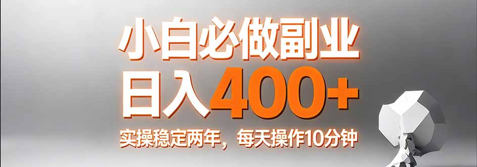 （17648期）小白必做副业日入400+，真实实操稳定两年，每天操作10分钟-菡洋资源网