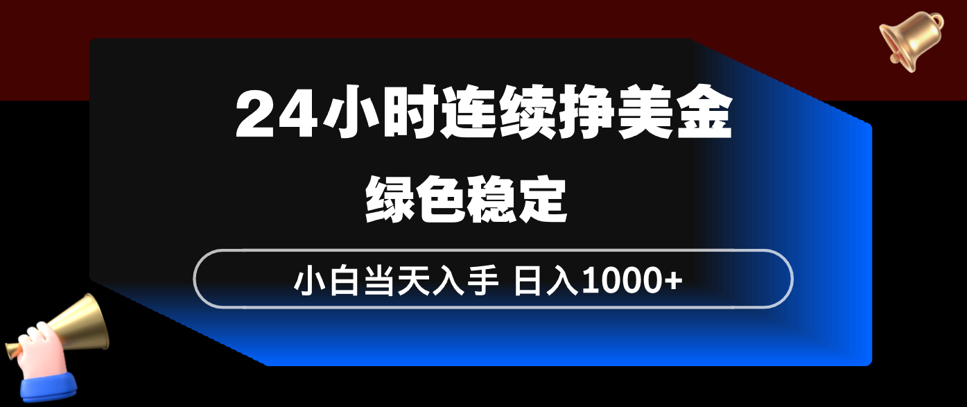 （17588期）24小时连续断挣美金，小白当天上手，简单易操作，绿色稳定，日入1000+-菡洋资源网