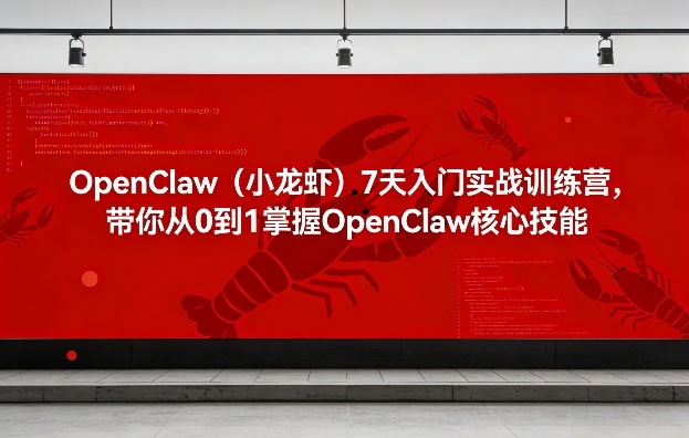 OpenClaw（小龙虾）7天入门实战训练营，带你从0到1掌握OpenClaw核心技能-菡洋资源网