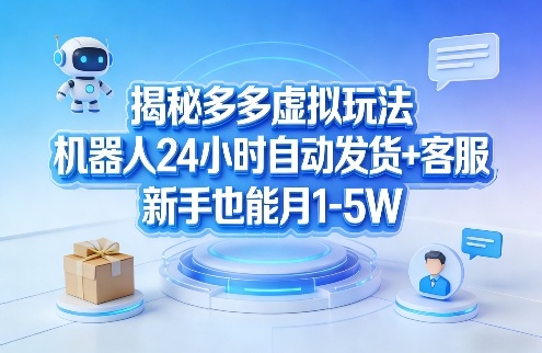 揭秘多多虚拟玩法，机器人24小时自动发货+客服，新手也能月1-5W！-菡洋资源网