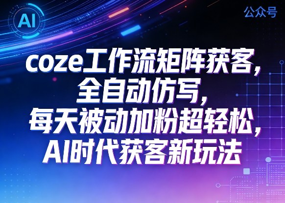 公众号coze工作流矩阵获客，全自动仿写，每天被动加粉超轻松，AI时代获客新玩法-菡洋资源网
