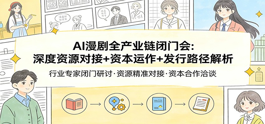 AI漫剧全产业链闭门会：深度资源对接+资本运作+发行路径解析-菡洋资源网