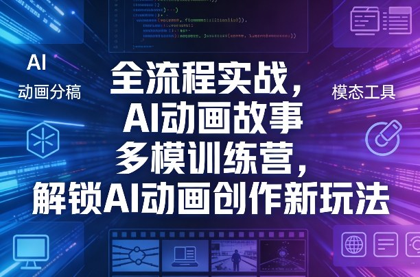 全流程实战，AI动画故事多模训练营，解锁AI动画创作新玩法-菡洋资源网