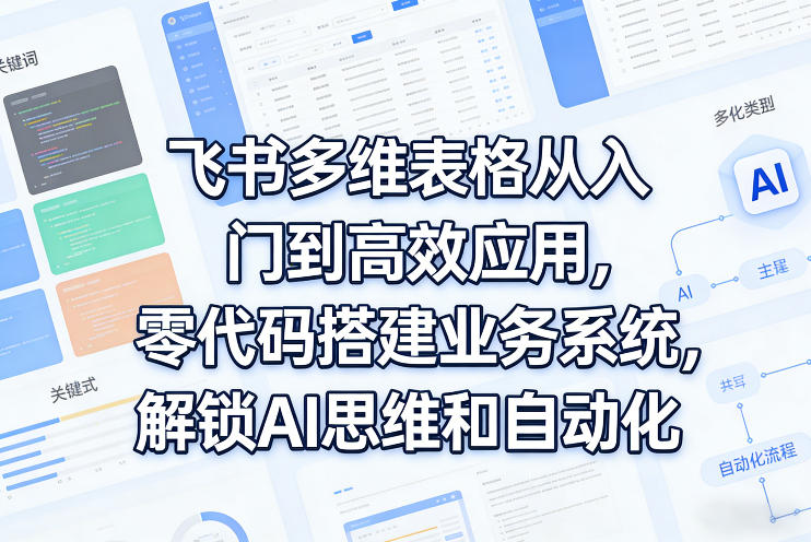 飞书多维表格从入门到高效应用，零代码搭建业务系统，解锁AI思维和自动化-菡洋资源网
