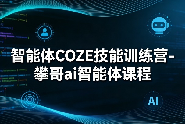 智能体COZE技能训练营-攀哥ai智能体课程-菡洋资源网
