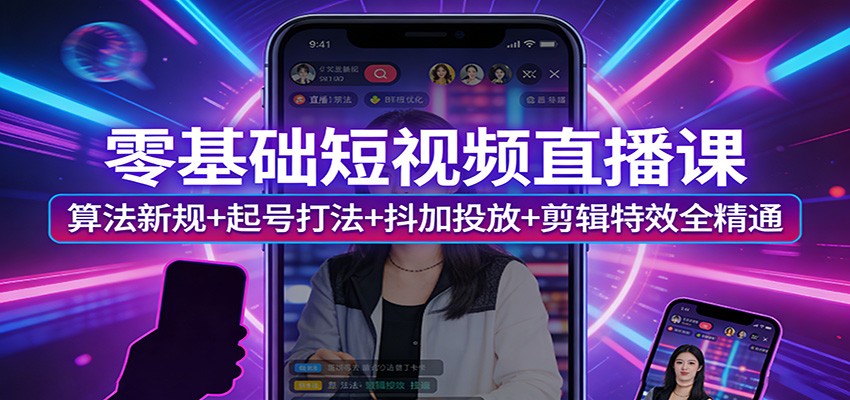 零基础短视频直播课：算法新规+起号打法+抖加投放+剪辑特效全精通-菡洋资源网