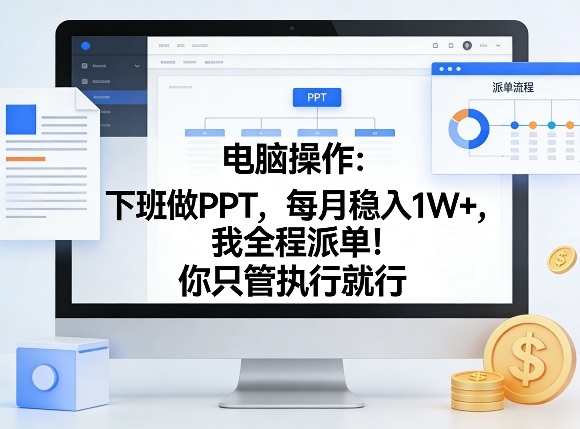 电脑操作：下班做PPT，每月稳入1W+，我全程派单！你只管执行就行【揭秘】-菡洋资源网