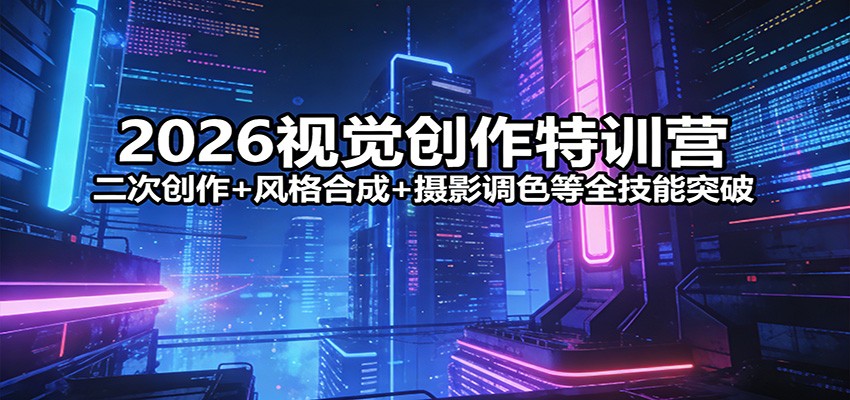2026视觉创作特训营：二次创作+风格合成+摄影调色等全技能突破-菡洋资源网