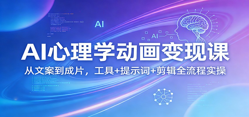 AI心理学动画变现课：从文案到成片，工具+提示词+剪辑全流程实操-菡洋资源网