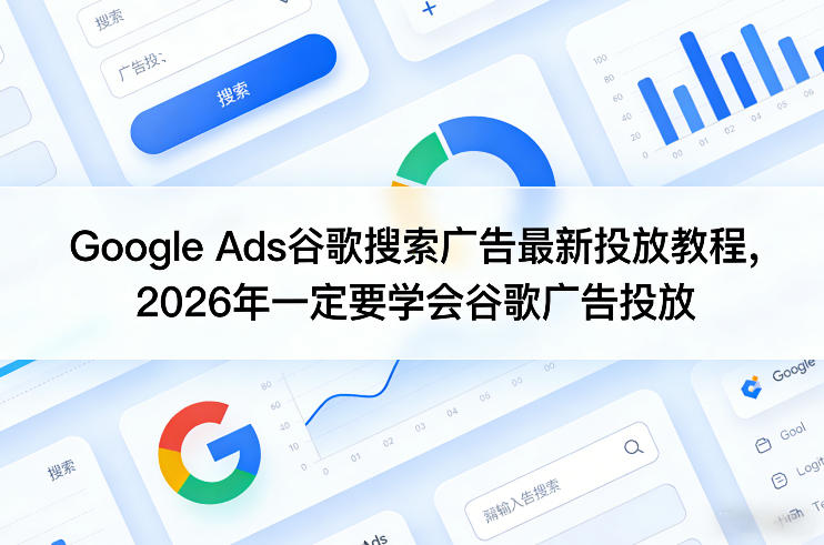 Google Ads谷歌搜索广告最新投放教程，2026年一定要学会谷歌广告投放-菡洋资源网