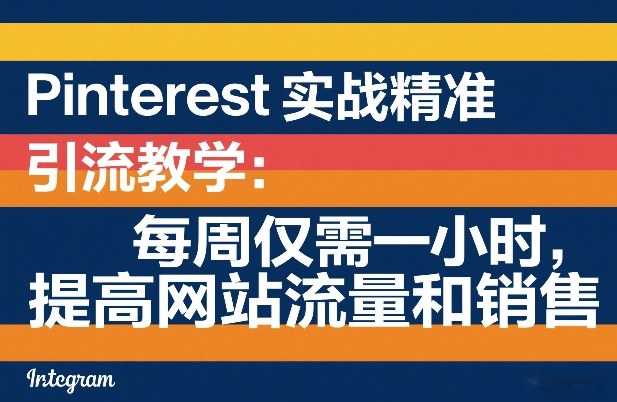 Pinterest实战精准引流教学：每周仅需一小时，提高网站流量和销售-菡洋资源网
