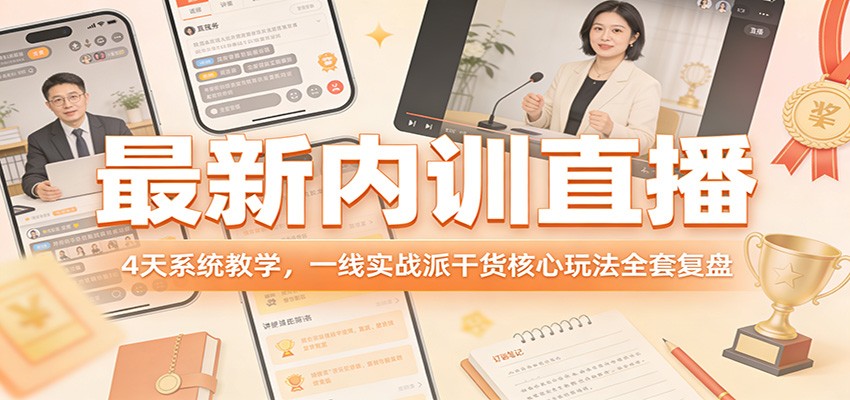 最新内训直播，4天系统教学，一线实战派干货核心玩法全套复盘-菡洋资源网