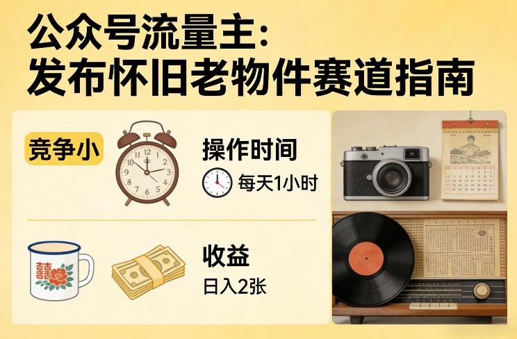 公众号流量主之发布怀旧老物件赛道，竞争小，每天操作1小时，日入2张-菡洋资源网