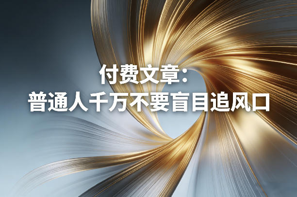 付费文章：普通人千万不要盲目追风口-菡洋资源网